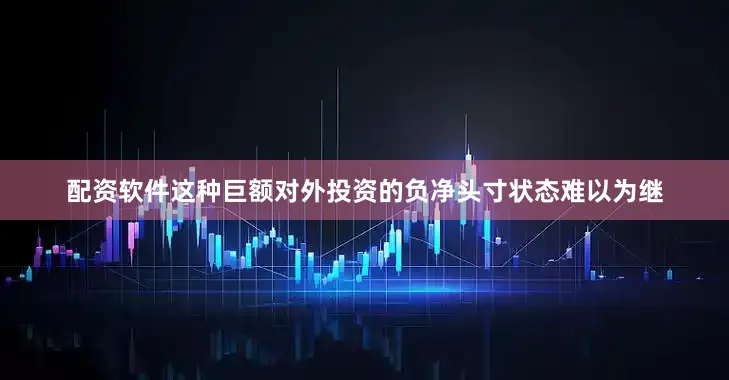配资软件这种巨额对外投资的负净头寸状态难以为继