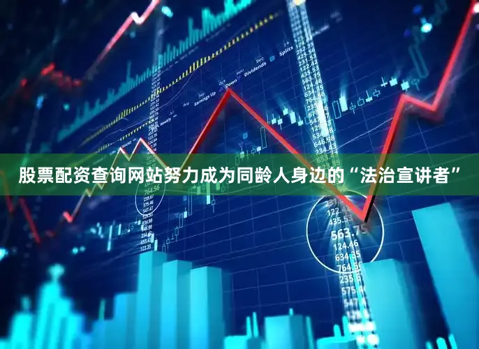 股票配资查询网站努力成为同龄人身边的“法治宣讲者”