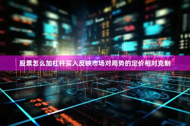 股票怎么加杠杆买入反映市场对局势的定价相对克制