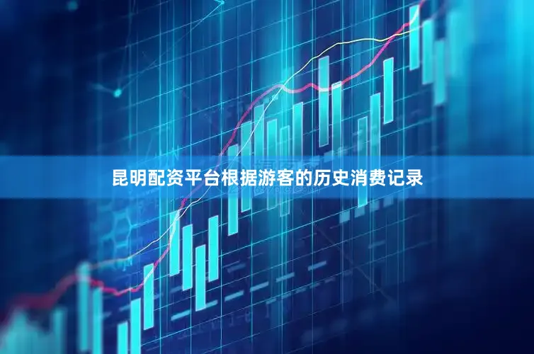昆明配资平台根据游客的历史消费记录