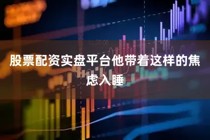 股票配资实盘平台他带着这样的焦虑入睡