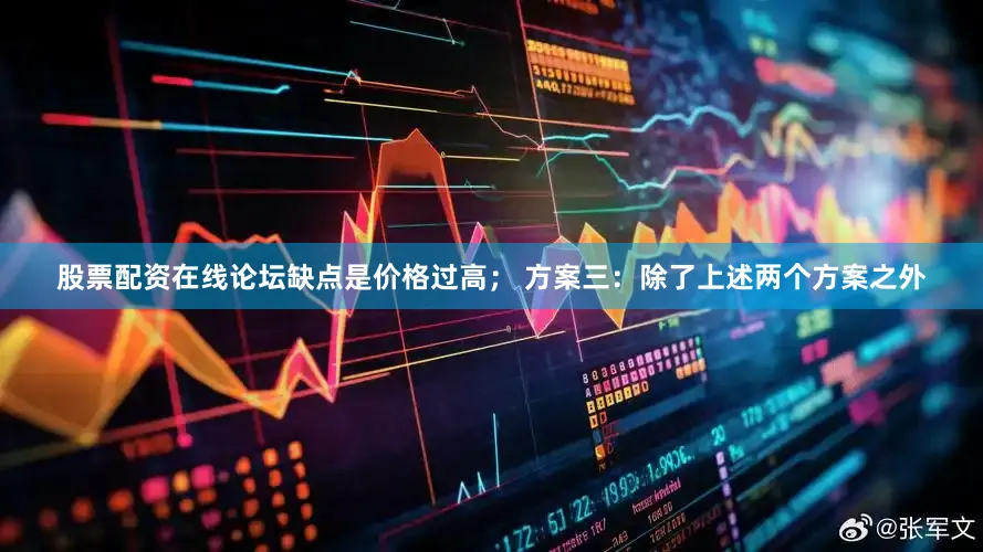 股票配资在线论坛缺点是价格过高； 方案三：除了上述两个方案之外
