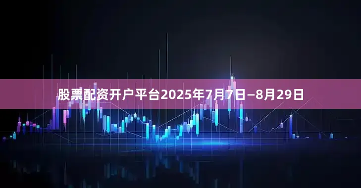 股票配资开户平台2025年7月7日—8月29日
