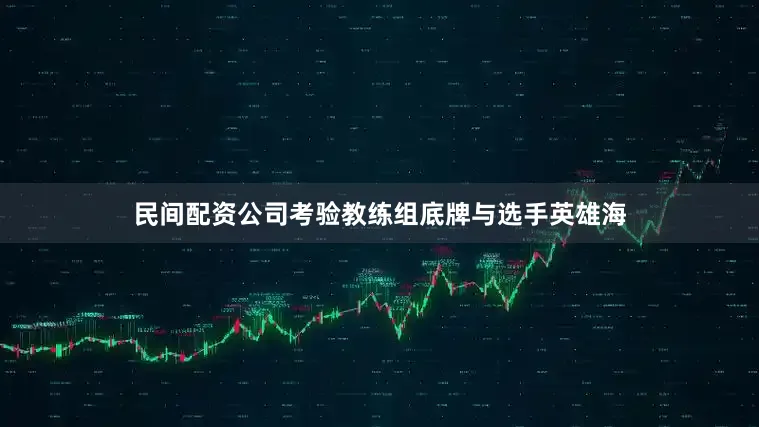 民间配资公司考验教练组底牌与选手英雄海