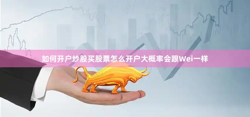 如何开户炒股买股票怎么开户大概率会跟Wei一样