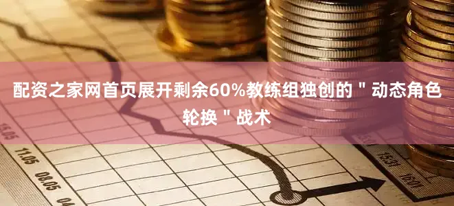 配资之家网首页展开剩余60%教练组独创的＂动态角色轮换＂战术