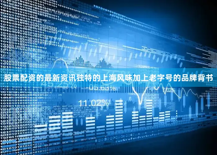 股票配资的最新资讯独特的上海风味加上老字号的品牌背书