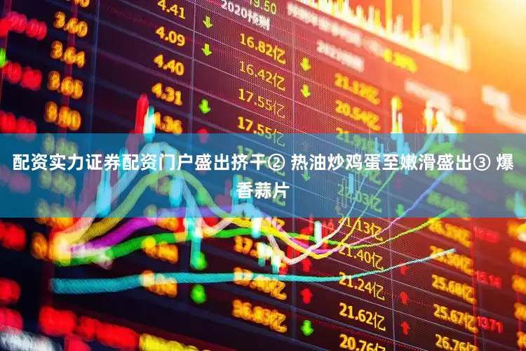 配资实力证券配资门户盛出挤干② 热油炒鸡蛋至嫩滑盛出③ 爆香蒜片
