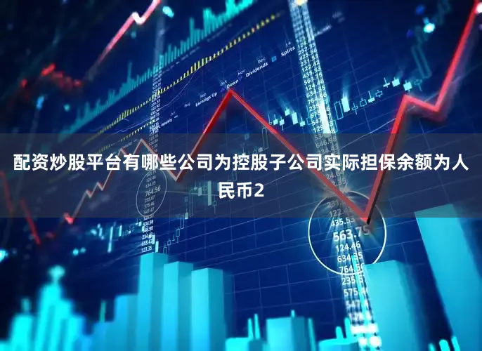 配资炒股平台有哪些公司为控股子公司实际担保余额为人民币2