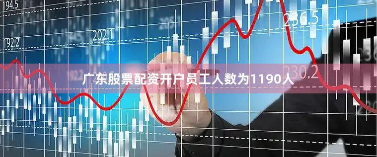 广东股票配资开户员工人数为1190人