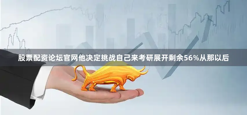 股票配资论坛官网他决定挑战自己来考研展开剩余56%从那以后