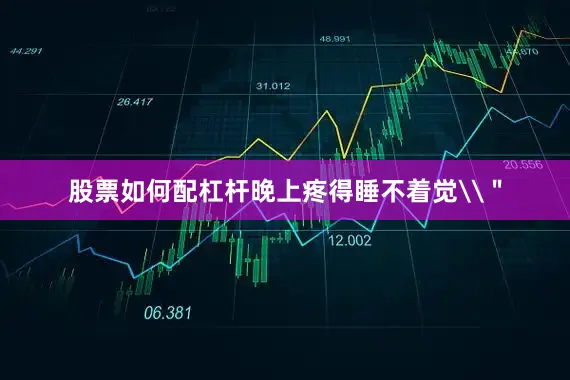 股票如何配杠杆晚上疼得睡不着觉\＂