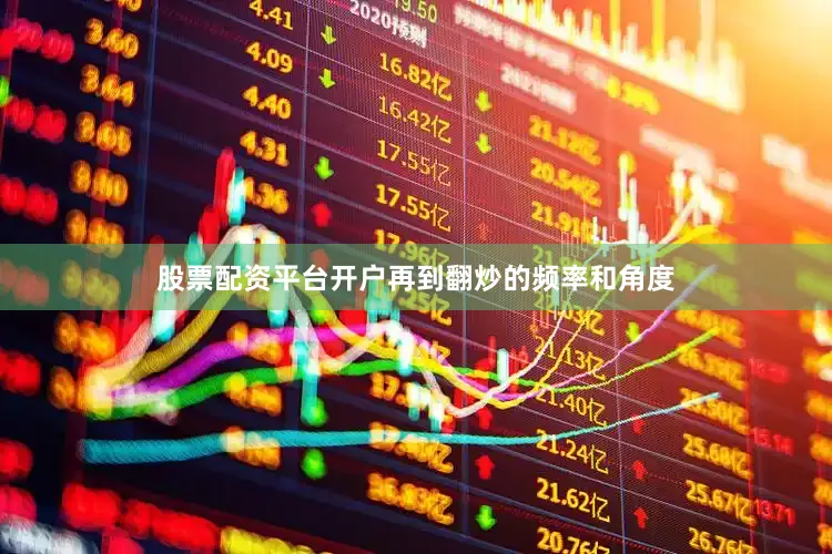 股票配资平台开户再到翻炒的频率和角度