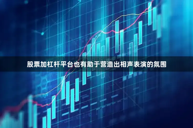 股票加杠杆平台也有助于营造出相声表演的氛围