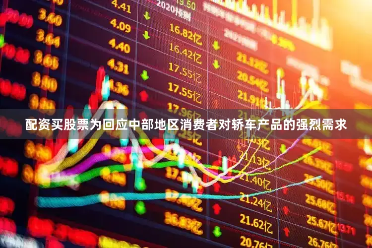 配资买股票为回应中部地区消费者对轿车产品的强烈需求