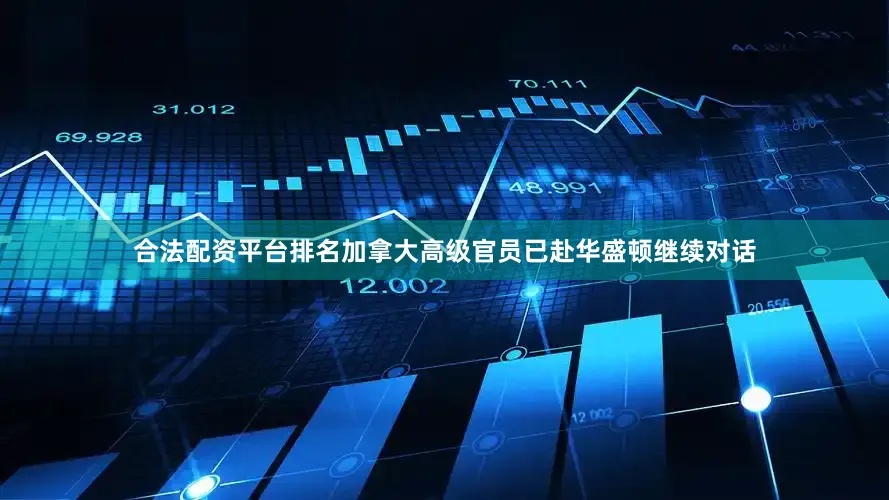 合法配资平台排名加拿大高级官员已赴华盛顿继续对话