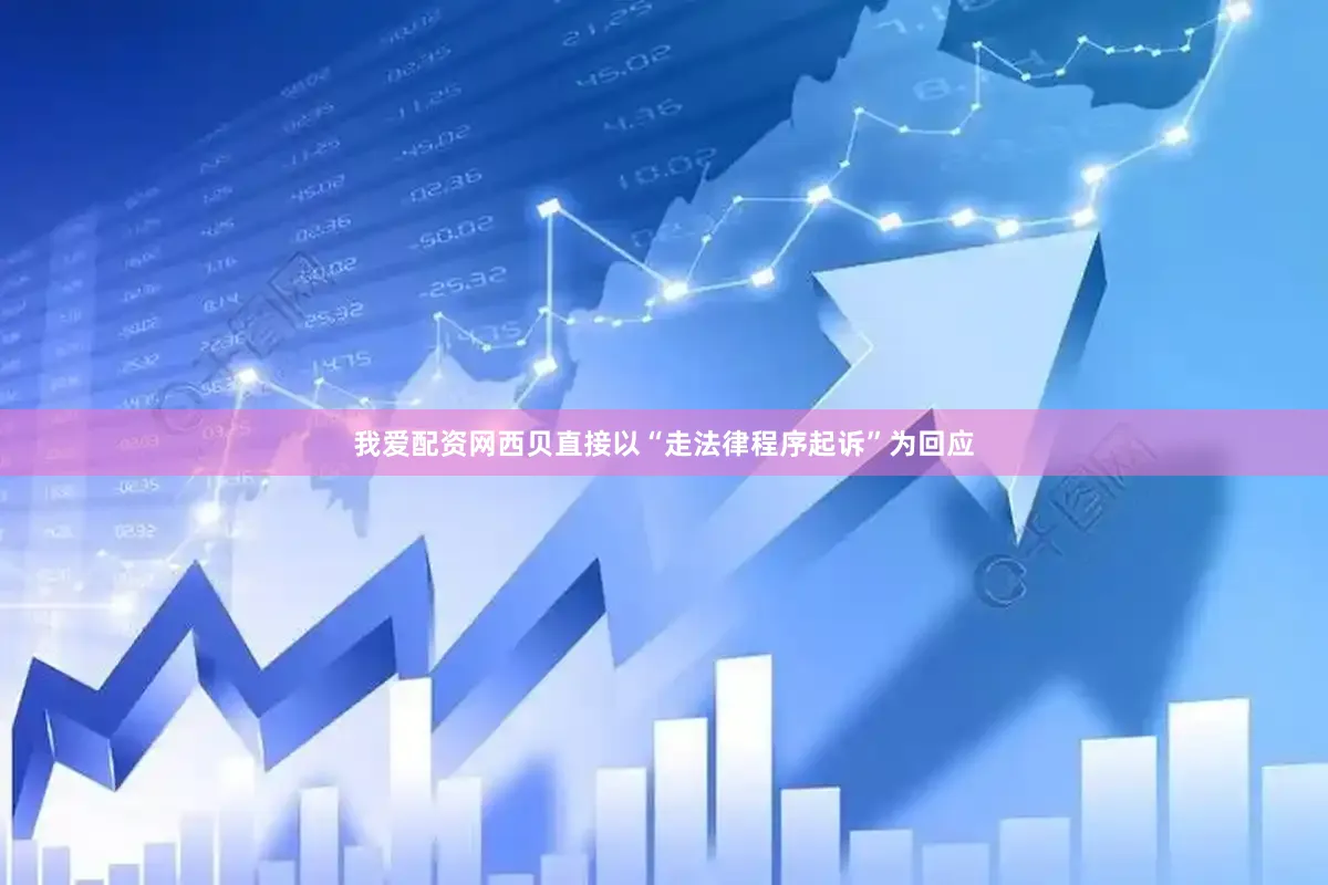 我爱配资网西贝直接以“走法律程序起诉”为回应